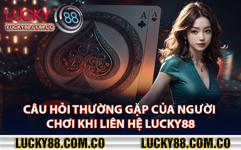 Câu Hỏi Thường Gặp Của Người Chơi Khi Liên Hệ Lucky88