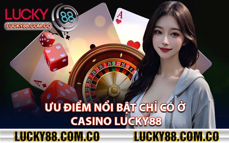 Ưu điểm nổi bật chỉ có ở Casino Lucky88